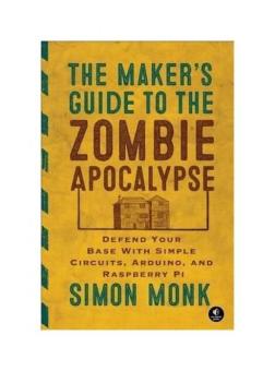 The Maker's Guide to the Zombie Apocalypse: Defend Your Base with Simple Circuits, Arduino, and Raspberry Pi - intl