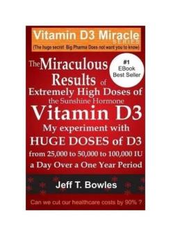 The Miraculous Results of Extremely High Doses of the Sunshine Hormone Vitamin D3 My Experiment with Huge Doses of D3 from 25,000 to 50,000 to 100,000 Iu a Day Over a 1 Year Period - intl